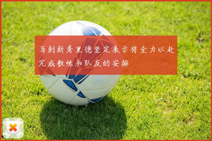 马刺新秀里德坚定表示将全力以赴完成教练和队友的安排
