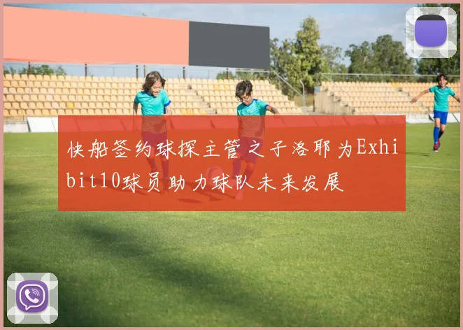 快船签约球探主管之子洛耶为Exhibit10球员助力球队未来发展