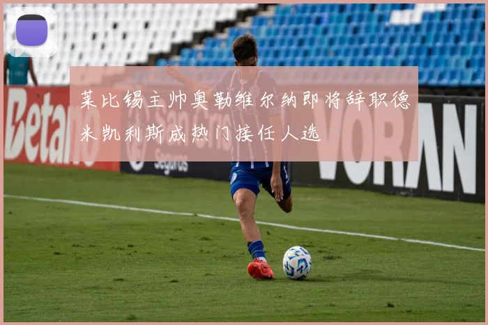 莱比锡主帅奥勒维尔纳即将辞职德米凯利斯成热门接任人选