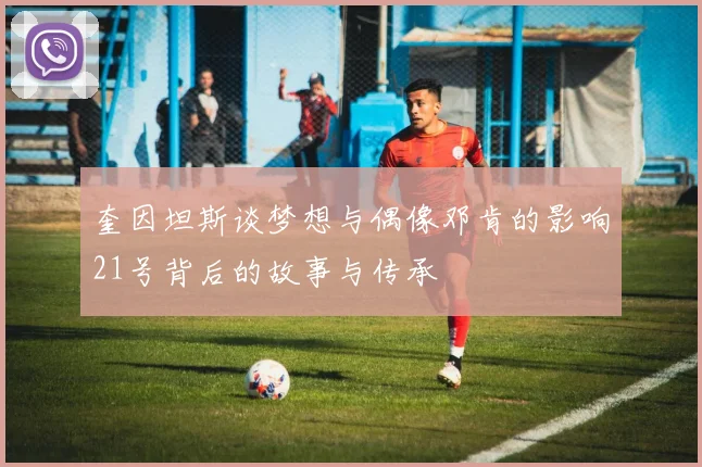 奎因坦斯谈梦想与偶像邓肯的影响21号背后的故事与传承