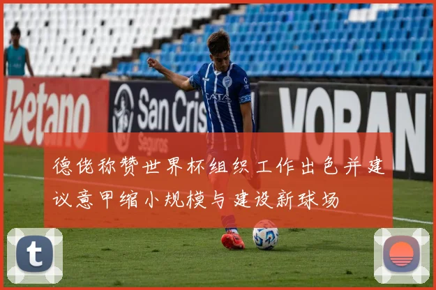 德佬称赞世界杯组织工作出色并建议意甲缩小规模与建设新球场
