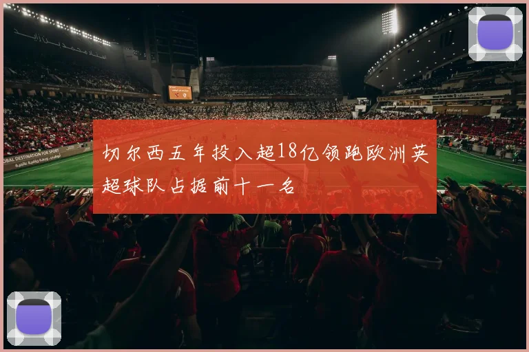 切尔西五年投入超18亿领跑欧洲英超球队占据前十一名