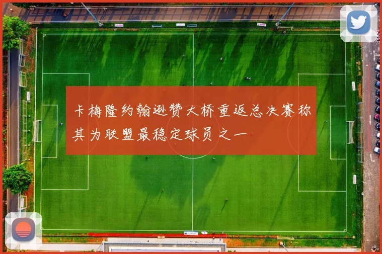 卡梅隆约翰逊赞大桥重返总决赛称其为联盟最稳定球员之一