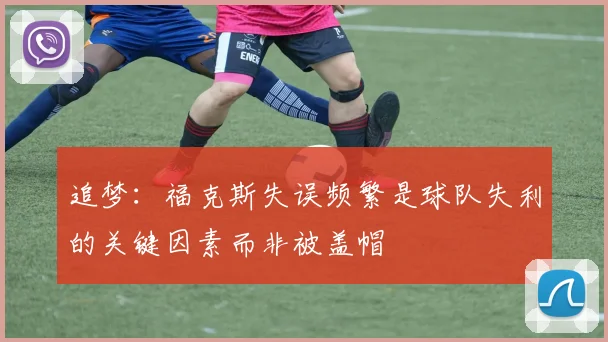追梦：福克斯失误频繁是球队失利的关键因素而非被盖帽