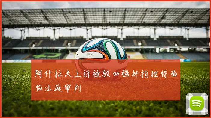 阿什拉夫上诉被驳回强奸指控将面临法庭审判