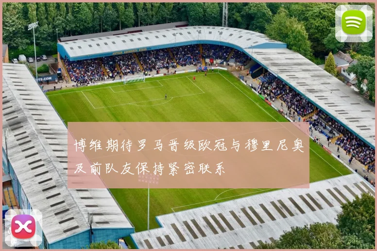 博维期待罗马晋级欧冠与穆里尼奥及前队友保持紧密联系