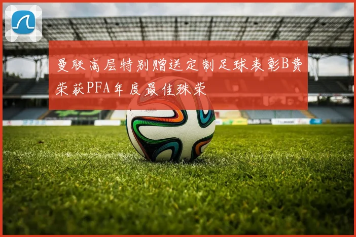 曼联高层特别赠送定制足球表彰B费荣获PFA年度最佳殊荣