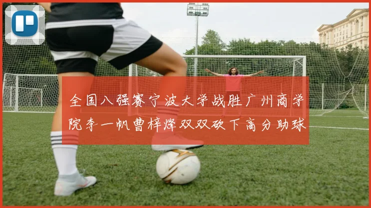 全国八强赛宁波大学战胜广州商学院李一帆曹梓烽双双砍下高分助球队晋级