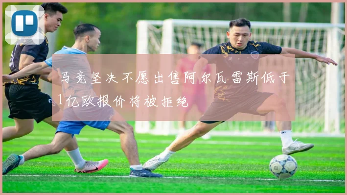 马竞坚决不愿出售阿尔瓦雷斯低于1亿欧报价将被拒绝