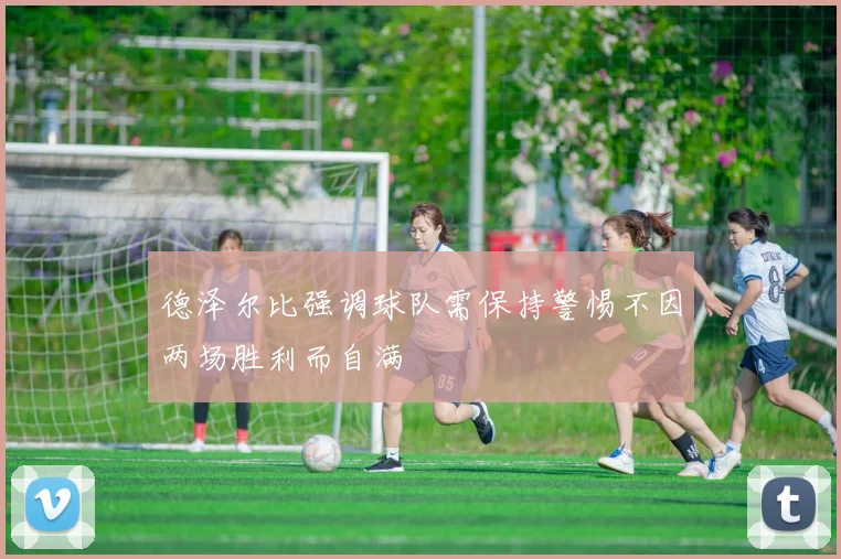 德泽尔比强调球队需保持警惕不因两场胜利而自满