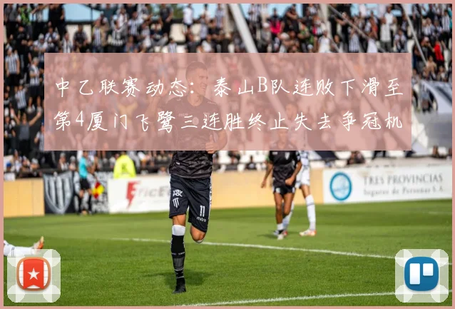 中乙联赛动态：泰山B队连败下滑至第4厦门飞鹭三连胜终止失去争冠机会
